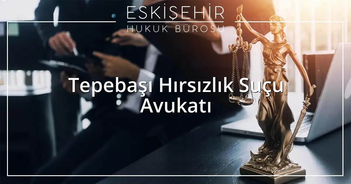 Tepebaşı Hırsızlık Suçu Avukatı